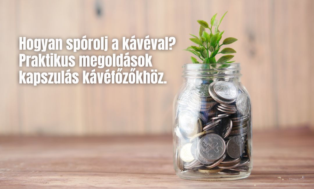 Hogyan spórolj a kávéval? Praktikus megoldások kapszulás kávéfőzőkhöz